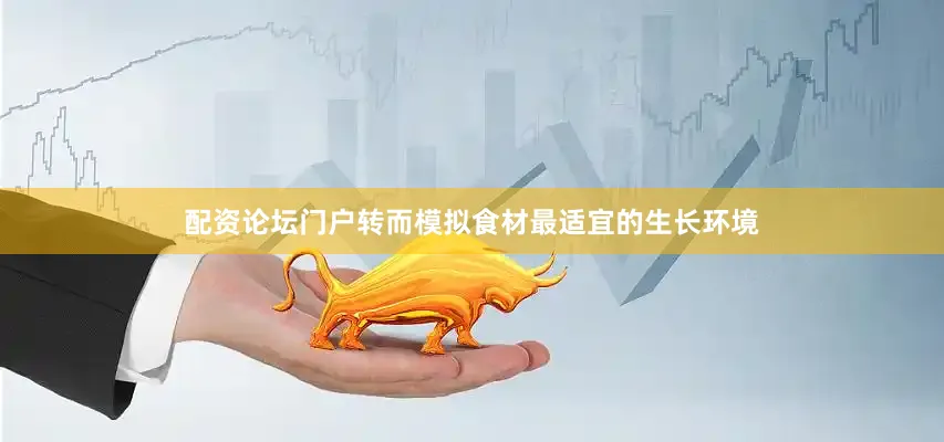 配资论坛门户转而模拟食材最适宜的生长环境
