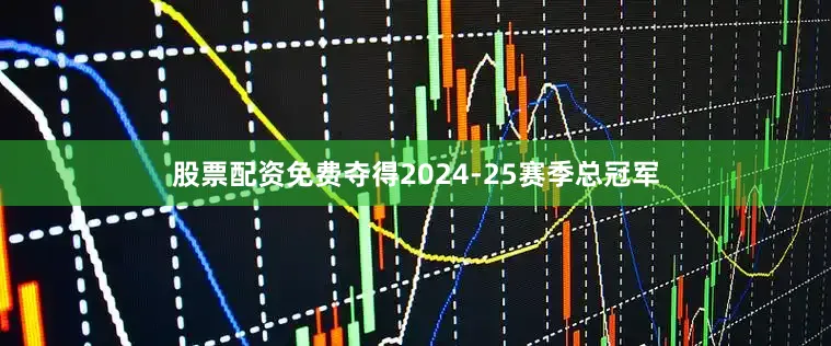 股票配资免费夺得2024-25赛季总冠军