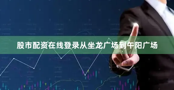 股市配资在线登录从坐龙广场到午阳广场
