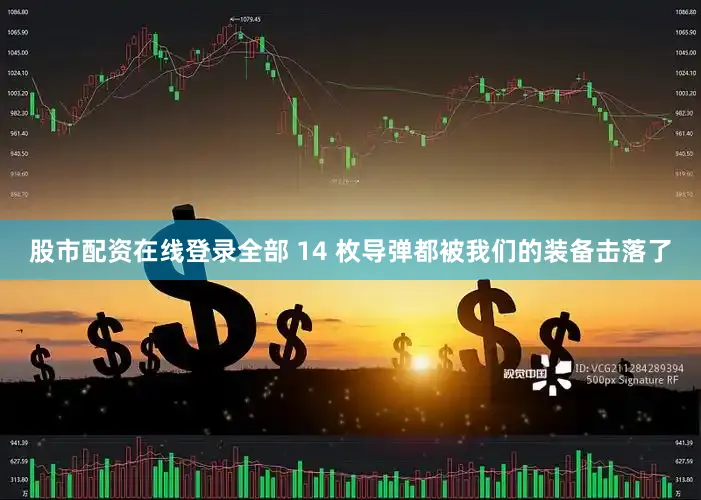 股市配资在线登录全部 14 枚导弹都被我们的装备击落了