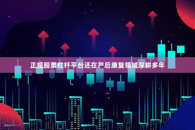 正规股票杠杆平台还在产后康复领域深耕多年