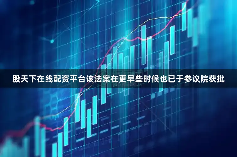 股天下在线配资平台该法案在更早些时候也已于参议院获批