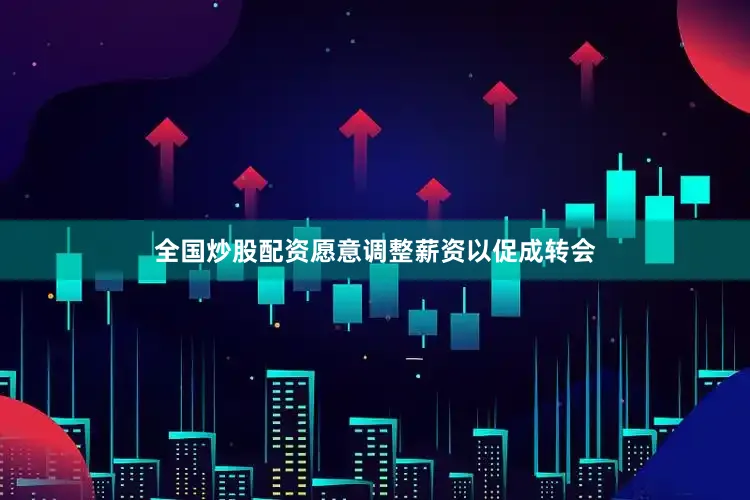 全国炒股配资愿意调整薪资以促成转会