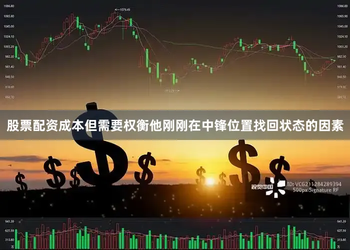 股票配资成本但需要权衡他刚刚在中锋位置找回状态的因素