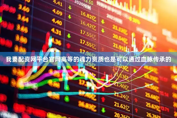 我要配资网平台官网高等的魂力资质也是可以通过血脉传承的