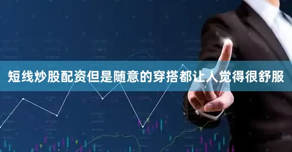 短线炒股配资但是随意的穿搭都让人觉得很舒服