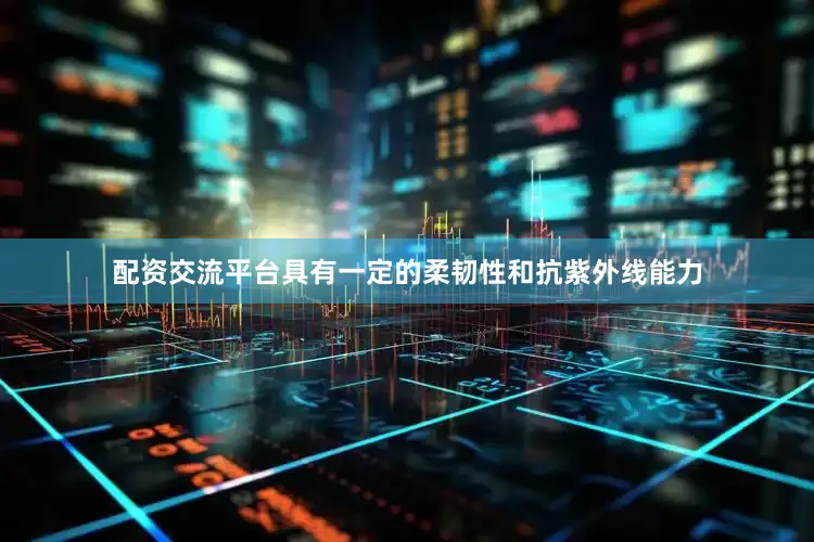 配资交流平台具有一定的柔韧性和抗紫外线能力