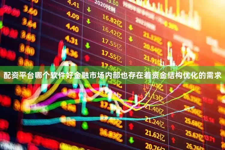 配资平台哪个软件好金融市场内部也存在着资金结构优化的需求