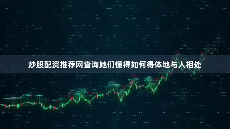 炒股配资推荐网查询她们懂得如何得体地与人相处