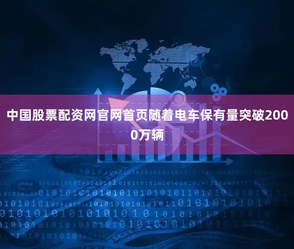 中国股票配资网官网首页随着电车保有量突破2000万辆
