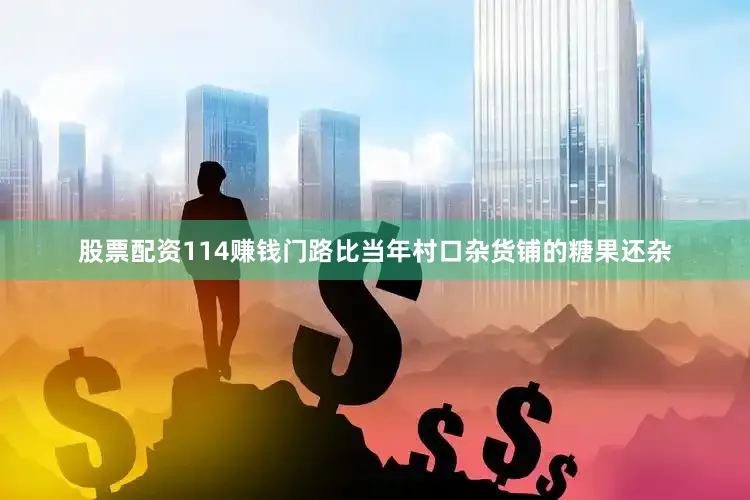 股票配资114赚钱门路比当年村口杂货铺的糖果还杂