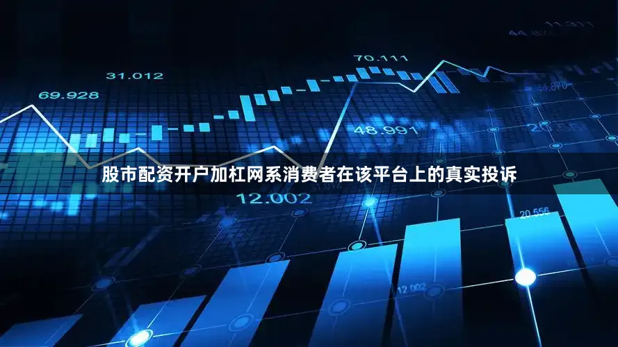 股市配资开户加杠网系消费者在该平台上的真实投诉