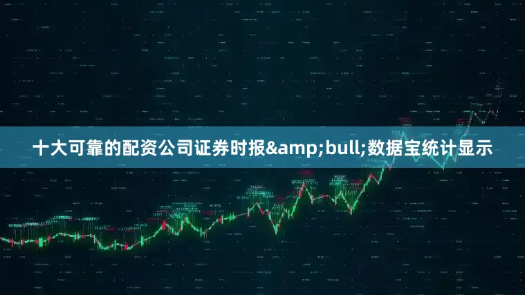 十大可靠的配资公司证券时报&bull;数据宝统计显示