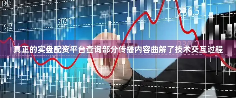 真正的实盘配资平台查询部分传播内容曲解了技术交互过程