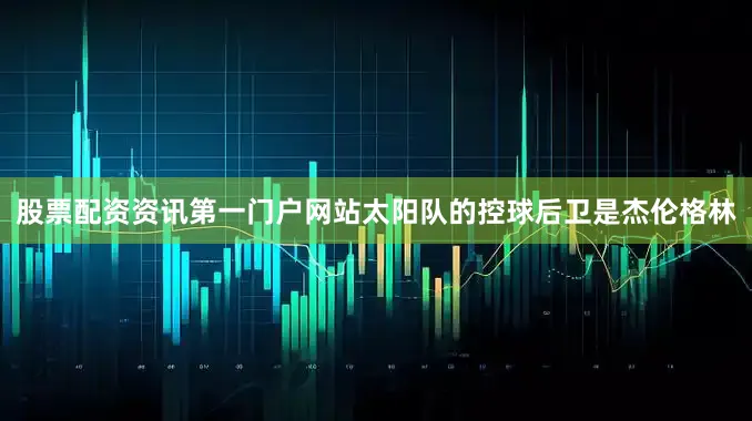 股票配资资讯第一门户网站太阳队的控球后卫是杰伦格林