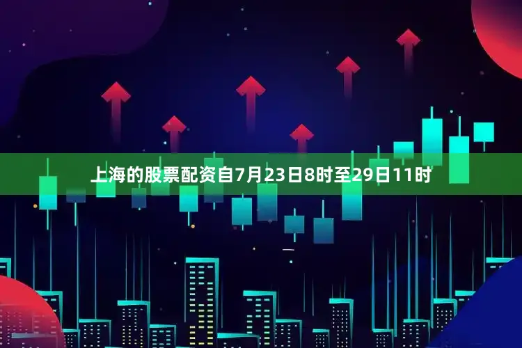 上海的股票配资自7月23日8时至29日11时