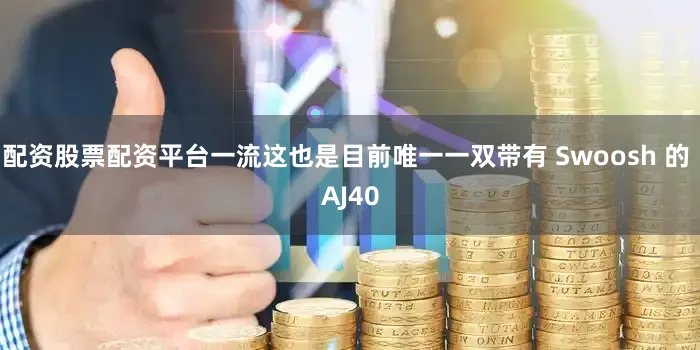 配资股票配资平台一流这也是目前唯一一双带有 Swoosh 的 AJ40