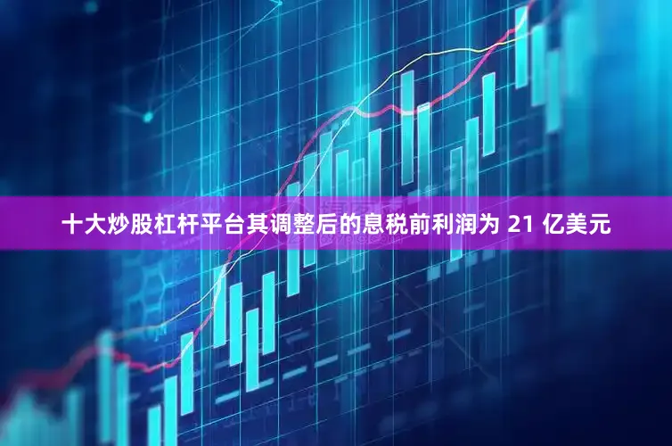 十大炒股杠杆平台其调整后的息税前利润为 21 亿美元