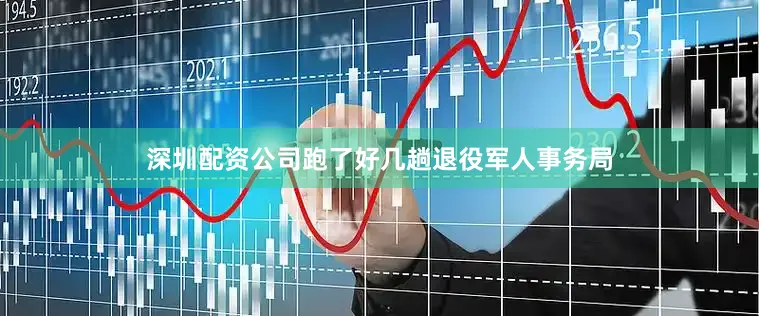 深圳配资公司跑了好几趟退役军人事务局