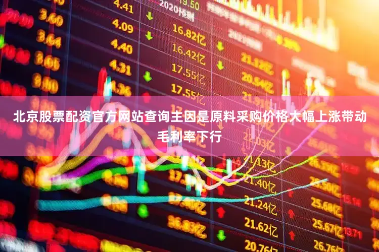 北京股票配资官方网站查询主因是原料采购价格大幅上涨带动毛利率下行