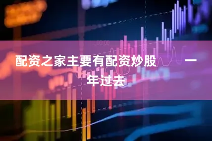 配资之家主要有配资炒股        一年过去