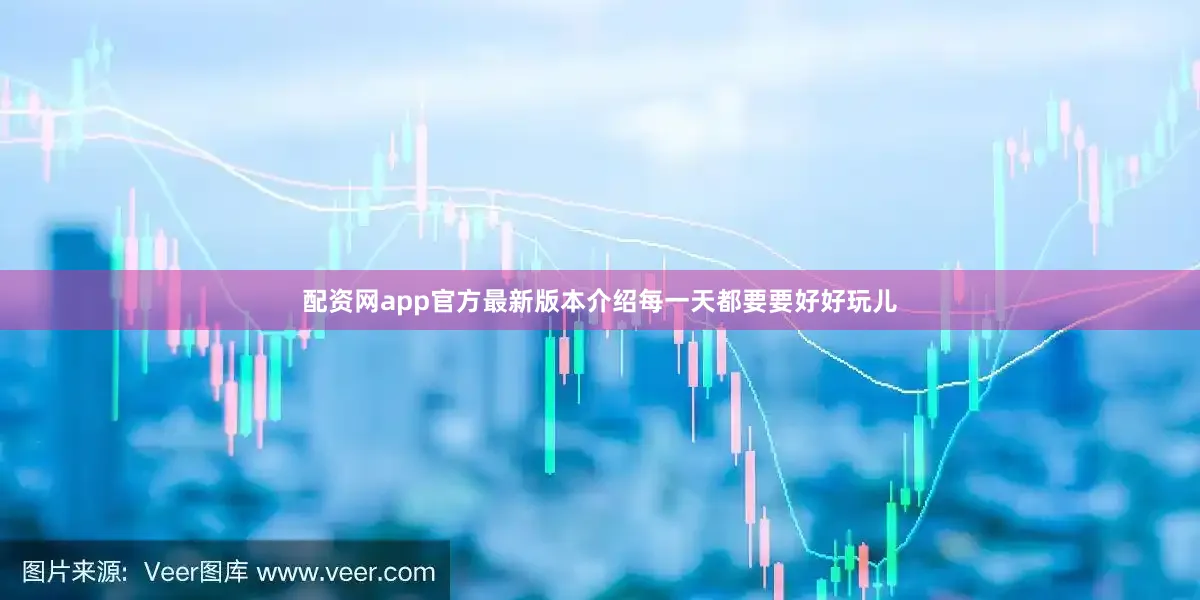 配资网app官方最新版本介绍每一天都要要好好玩儿