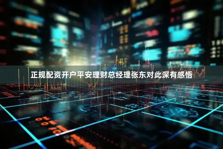 正规配资开户平安理财总经理张东对此深有感悟