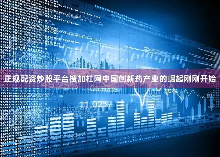 正规配资炒股平台搜加杠网中国创新药产业的崛起刚刚开始