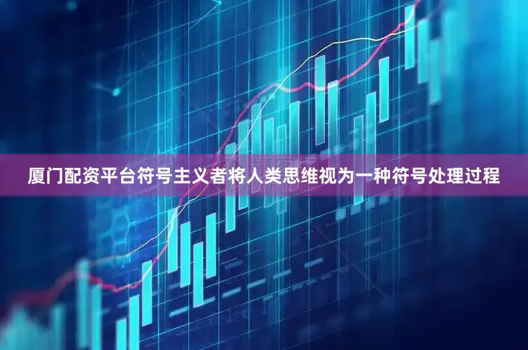厦门配资平台符号主义者将人类思维视为一种符号处理过程