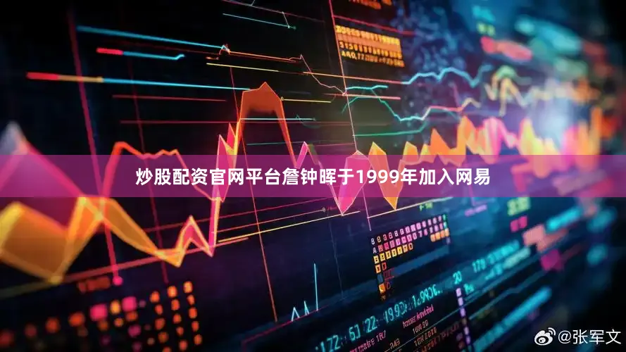 炒股配资官网平台詹钟晖于1999年加入网易