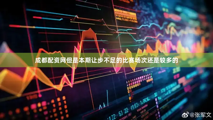 成都配资网但是本期让步不足的比赛场次还是较多的